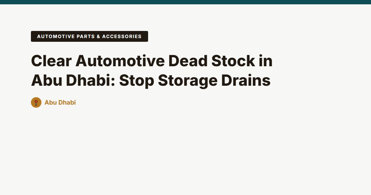 Clear Automotive Dead Stock in Abu Dhabi: Stop Storage Drains