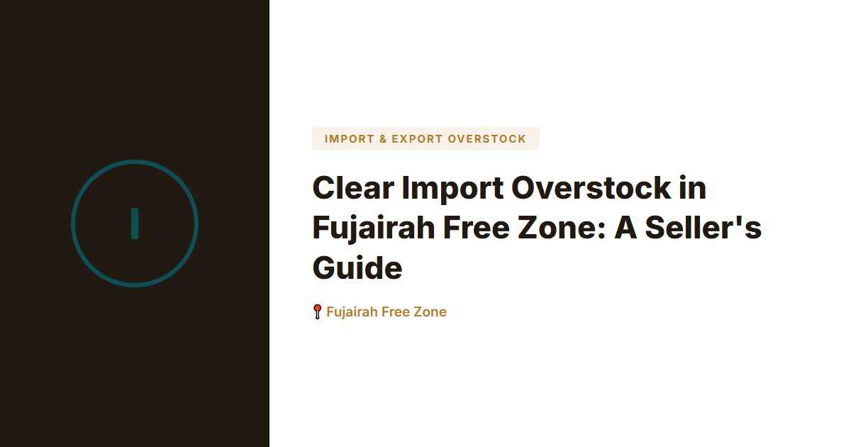 Clear Import Overstock in Fujairah Free Zone: A Seller's Guide