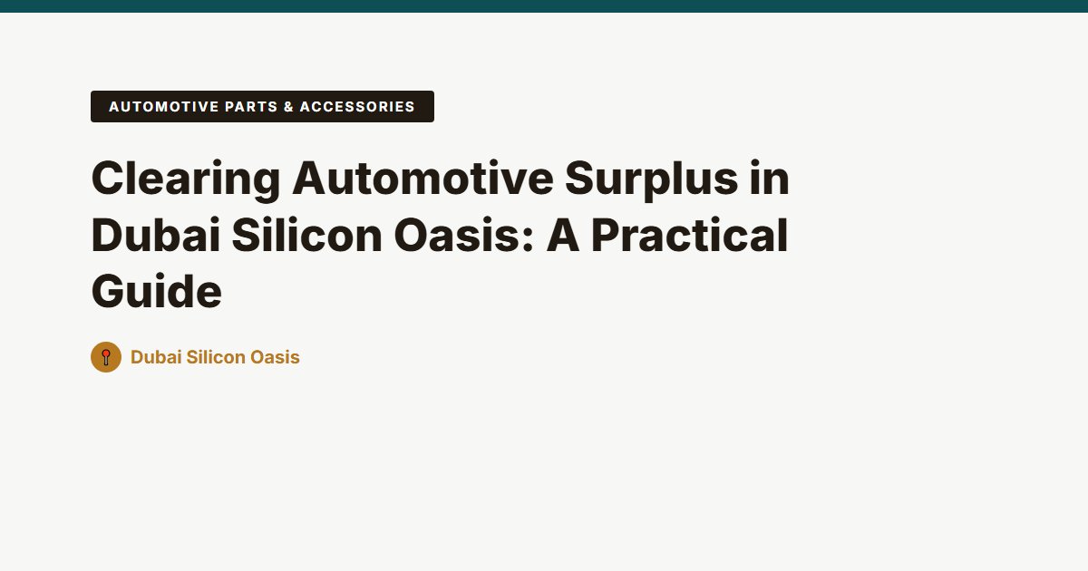 Clearing Automotive Surplus in Dubai Silicon Oasis: A Practical Guide