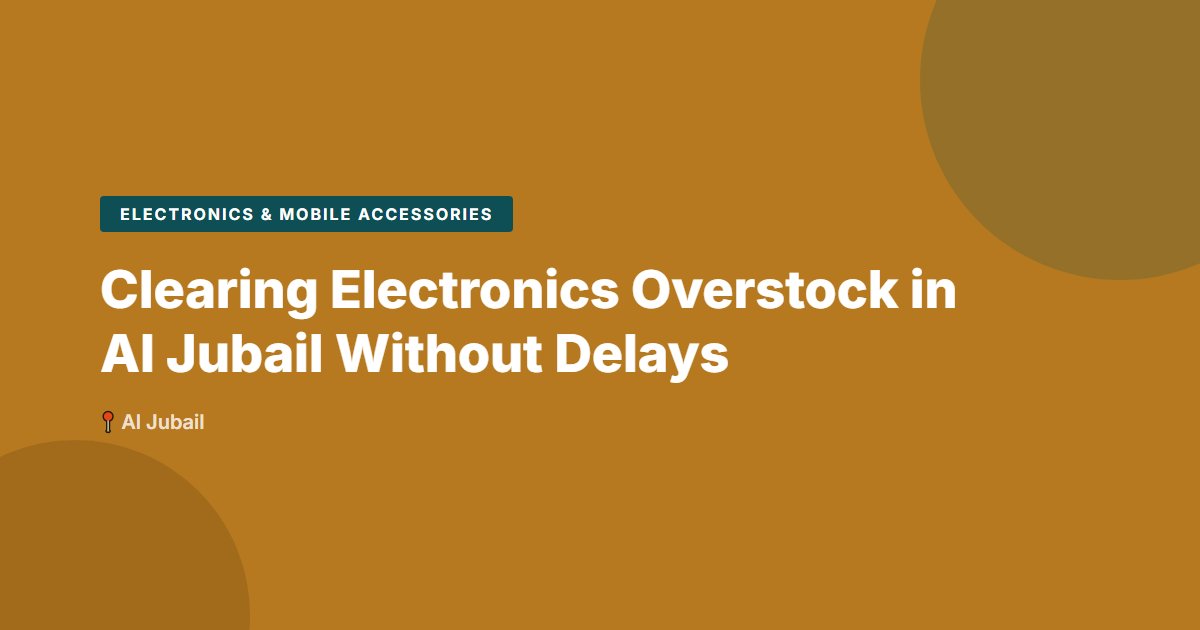 Clearing Electronics Overstock in Al Jubail Without Delays