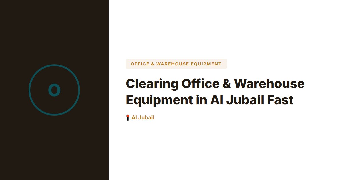 Clearing Office & Warehouse Equipment in Al Jubail Fast