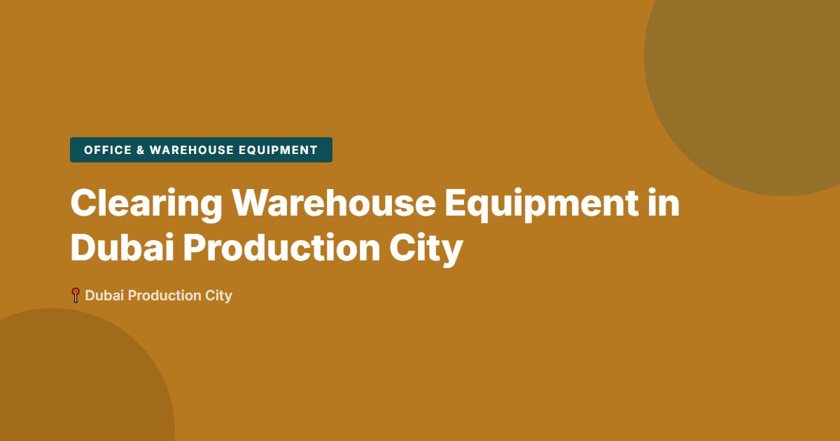 Clearing Warehouse Equipment in Dubai Production City