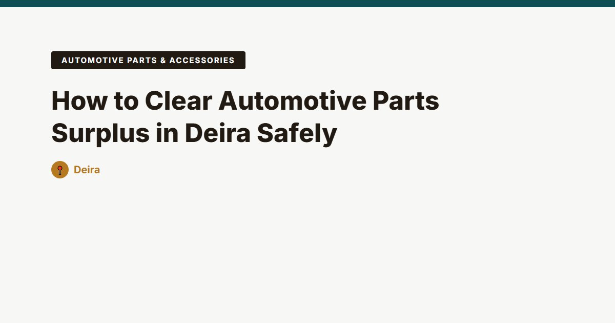 How to Clear Automotive Parts Surplus in Deira Safely