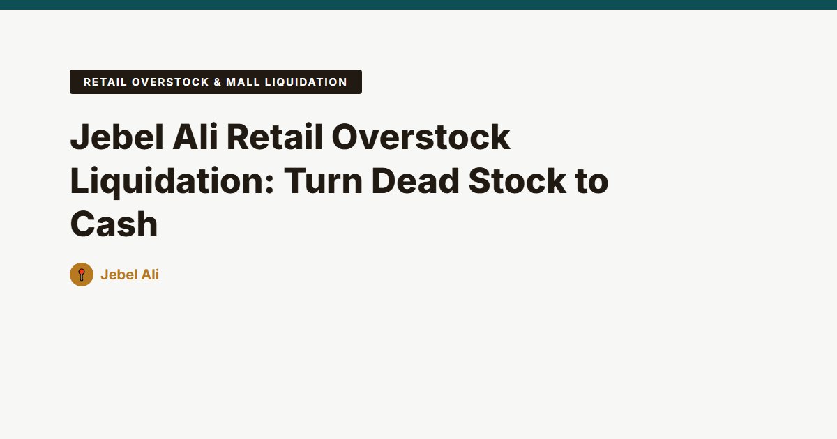 Jebel Ali Retail Overstock Liquidation: Turn Dead Stock to Cash
