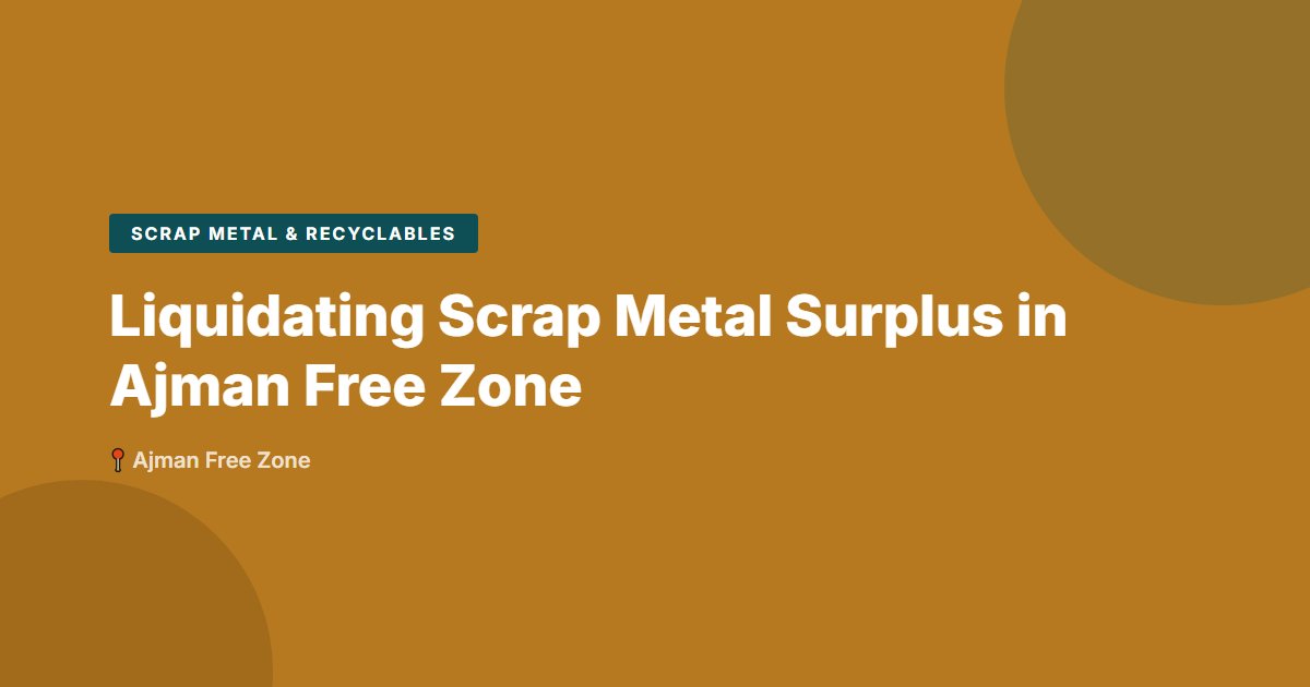 Liquidating Scrap Metal Surplus in Ajman Free Zone