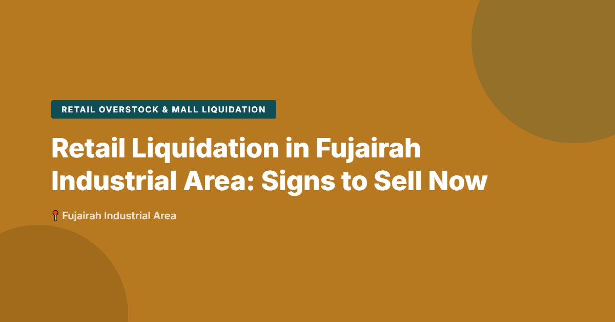 Retail Liquidation in Fujairah Industrial Area: Signs to Sell Now