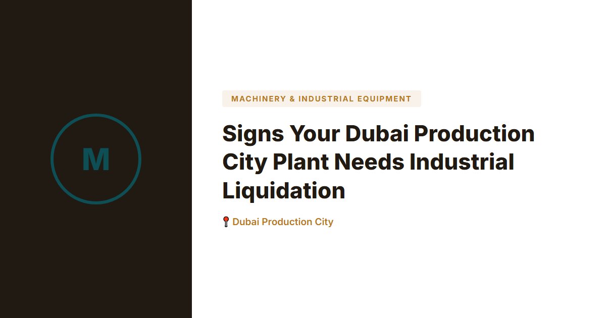 Signs Your Dubai Production City Plant Needs Industrial Liquidation