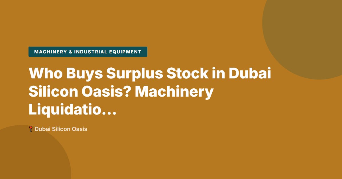 Who Buys Surplus Stock in Dubai Silicon Oasis? Machinery Liquidation Guide